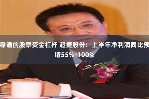 靠谱的股票资金杠杆 超捷股份：上半年净利润同比预增55%-100%