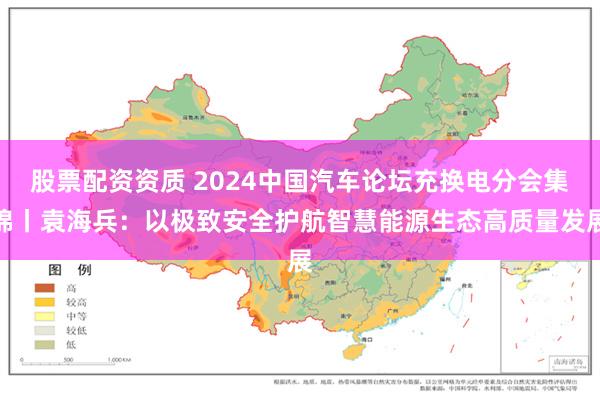 股票配资资质 2024中国汽车论坛充换电分会集锦丨袁海兵：以极致安全护航智慧能源生态高质量发展