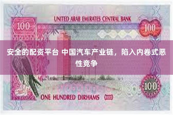 安全的配资平台 中国汽车产业链，陷入内卷式恶性竞争