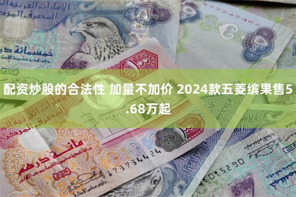 配资炒股的合法性 加量不加价 2024款五菱缤果售5.68万起