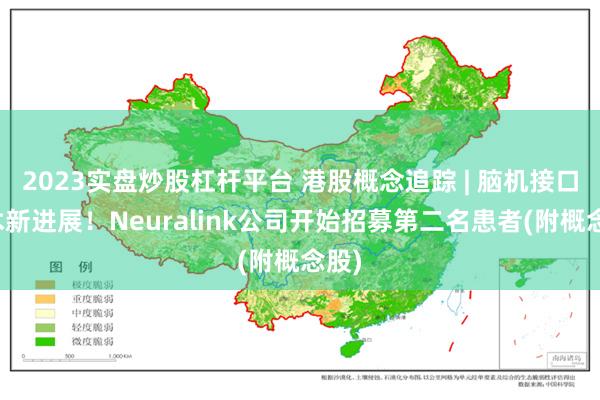 2023实盘炒股杠杆平台 港股概念追踪 | 脑机接口技术新进展！Neuralink公司开始招募第二名患者(附概念股)