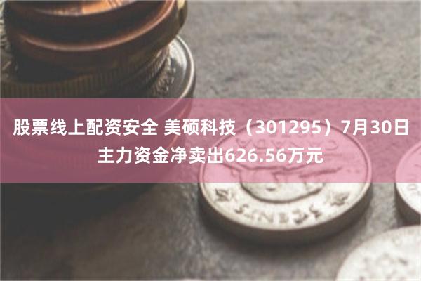 股票线上配资安全 美硕科技（301295）7月30日主力资金净卖出626.56万元