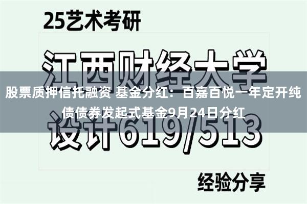 股票质押信托融资 基金分红：百嘉百悦一年定开纯债债券发起式基金9月24日分红