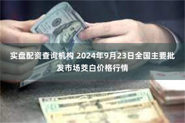 实盘配资查询机构 2024年9月23日全国主要批发市场茭白价格行情