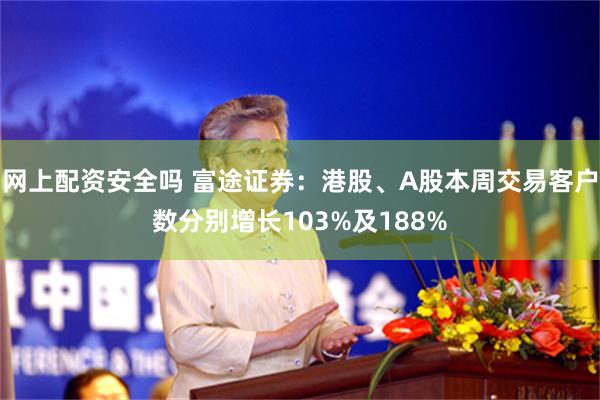 网上配资安全吗 富途证券：港股、A股本周交易客户数分别增长103%及188%