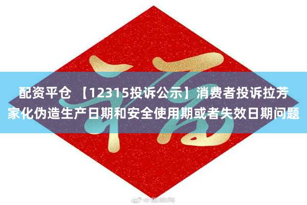 配资平仓 【12315投诉公示】消费者投诉拉芳家化伪造生产日期和安全使用期或者失效日期问题