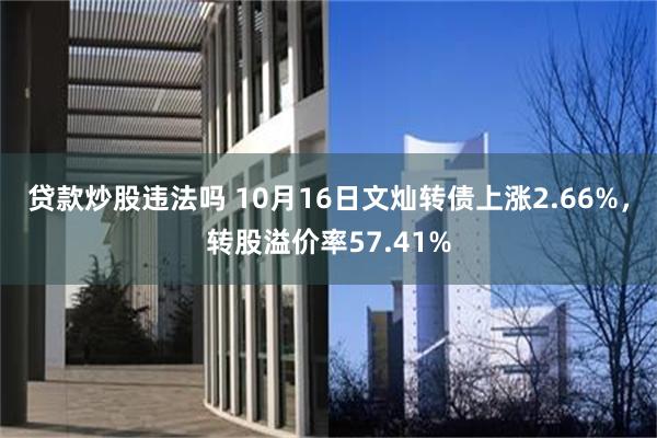 贷款炒股违法吗 10月16日文灿转债上涨2.66%，转股溢价率57.41%