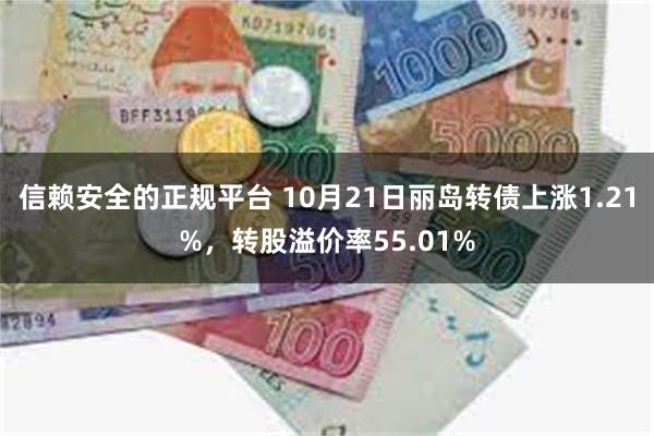 信赖安全的正规平台 10月21日丽岛转债上涨1.21%，转股溢价率55.01%