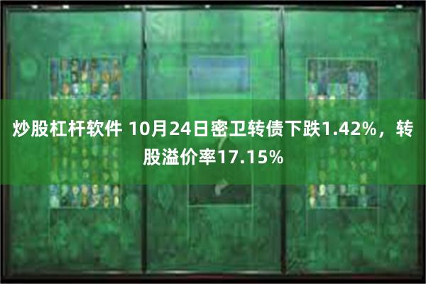 炒股杠杆软件 10月24日密卫转债下跌1.42%，转股溢价率17.15%