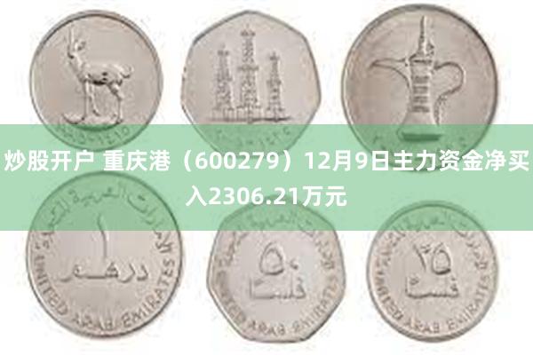 炒股开户 重庆港（600279）12月9日主力资金净买入2306.21万元