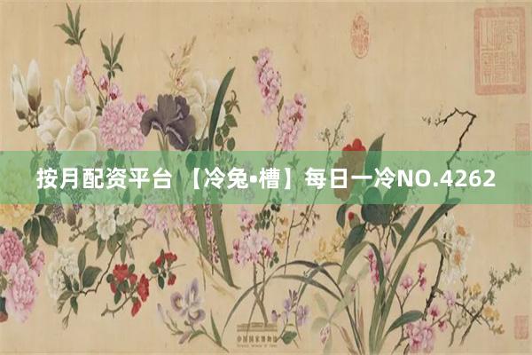 按月配资平台 【冷兔•槽】每日一冷NO.4262