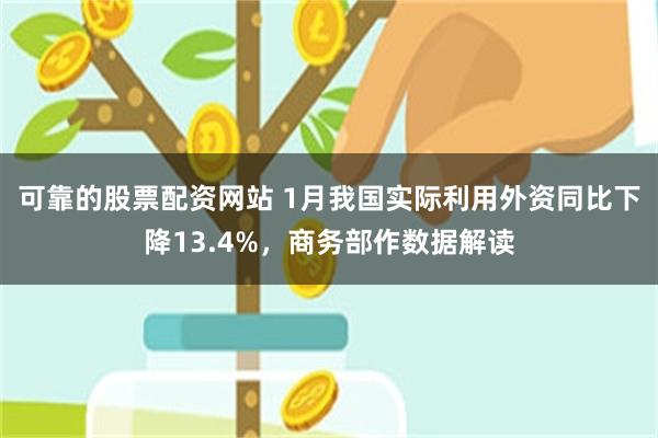 可靠的股票配资网站 1月我国实际利用外资同比下降13.4%，商务部作数据解读