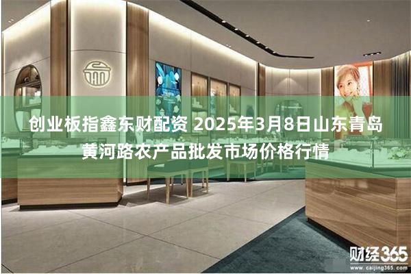 创业板指鑫东财配资 2025年3月8日山东青岛黄河路农产品批发市场价格行情